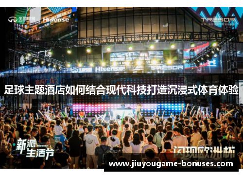 足球主题酒店如何结合现代科技打造沉浸式体育体验