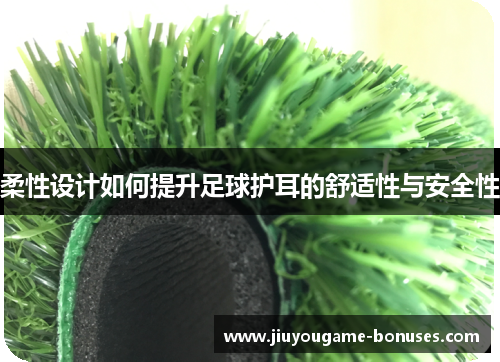 柔性设计如何提升足球护耳的舒适性与安全性
